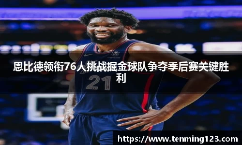 恩比德领衔76人挑战掘金球队争夺季后赛关键胜利